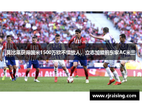 莫比莱获得国米1500万欧不惜放人，立志加盟前东家AC米兰