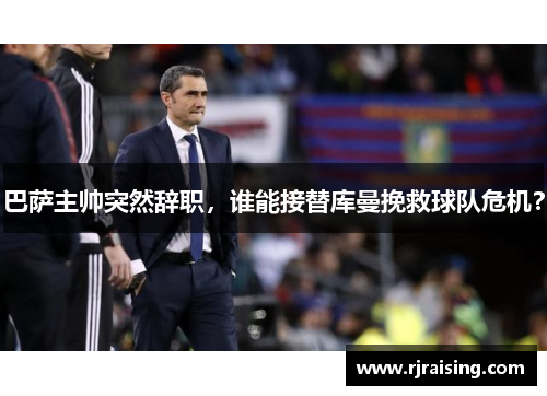 巴萨主帅突然辞职，谁能接替库曼挽救球队危机？