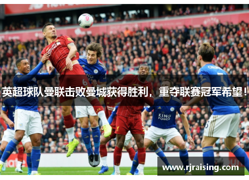 英超球队曼联击败曼城获得胜利，重夺联赛冠军希望！