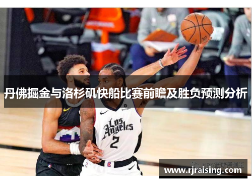 丹佛掘金与洛杉矶快船比赛前瞻及胜负预测分析