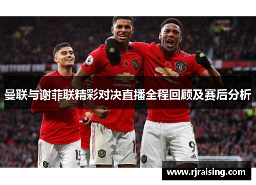 曼联与谢菲联精彩对决直播全程回顾及赛后分析