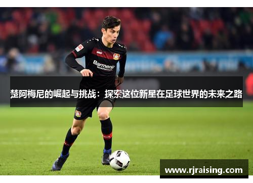 楚阿梅尼的崛起与挑战：探索这位新星在足球世界的未来之路