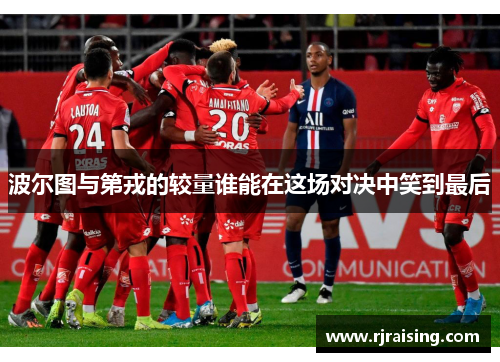 波尔图与第戎的较量谁能在这场对决中笑到最后
