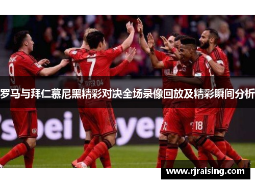 罗马与拜仁慕尼黑精彩对决全场录像回放及精彩瞬间分析