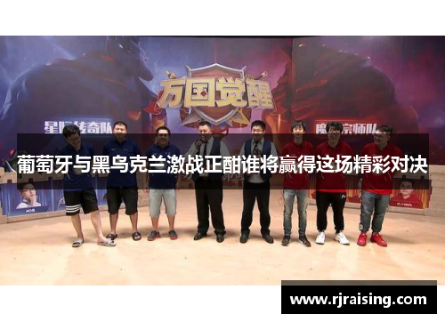 葡萄牙与黑乌克兰激战正酣谁将赢得这场精彩对决