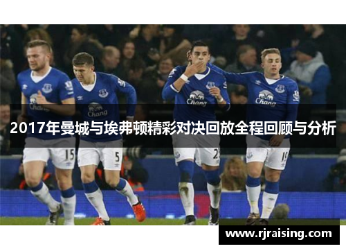 2017年曼城与埃弗顿精彩对决回放全程回顾与分析