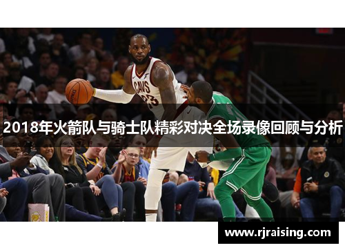 2018年火箭队与骑士队精彩对决全场录像回顾与分析