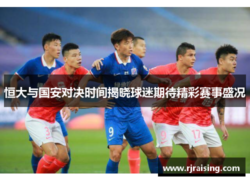 恒大与国安对决时间揭晓球迷期待精彩赛事盛况