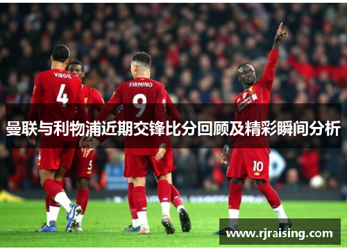 曼联与利物浦近期交锋比分回顾及精彩瞬间分析