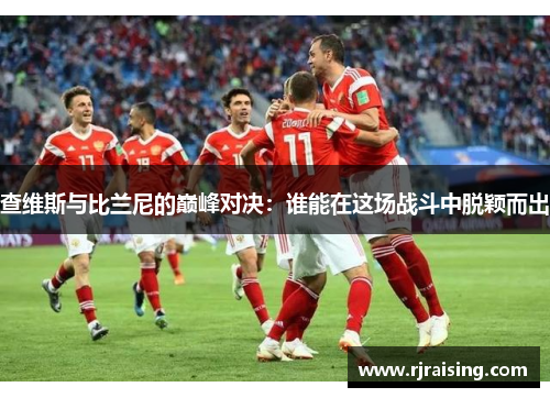 查维斯与比兰尼的巅峰对决：谁能在这场战斗中脱颖而出