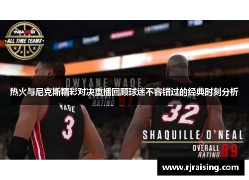 热火与尼克斯精彩对决重播回顾球迷不容错过的经典时刻分析