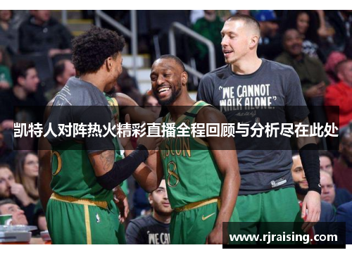 凯特人对阵热火精彩直播全程回顾与分析尽在此处